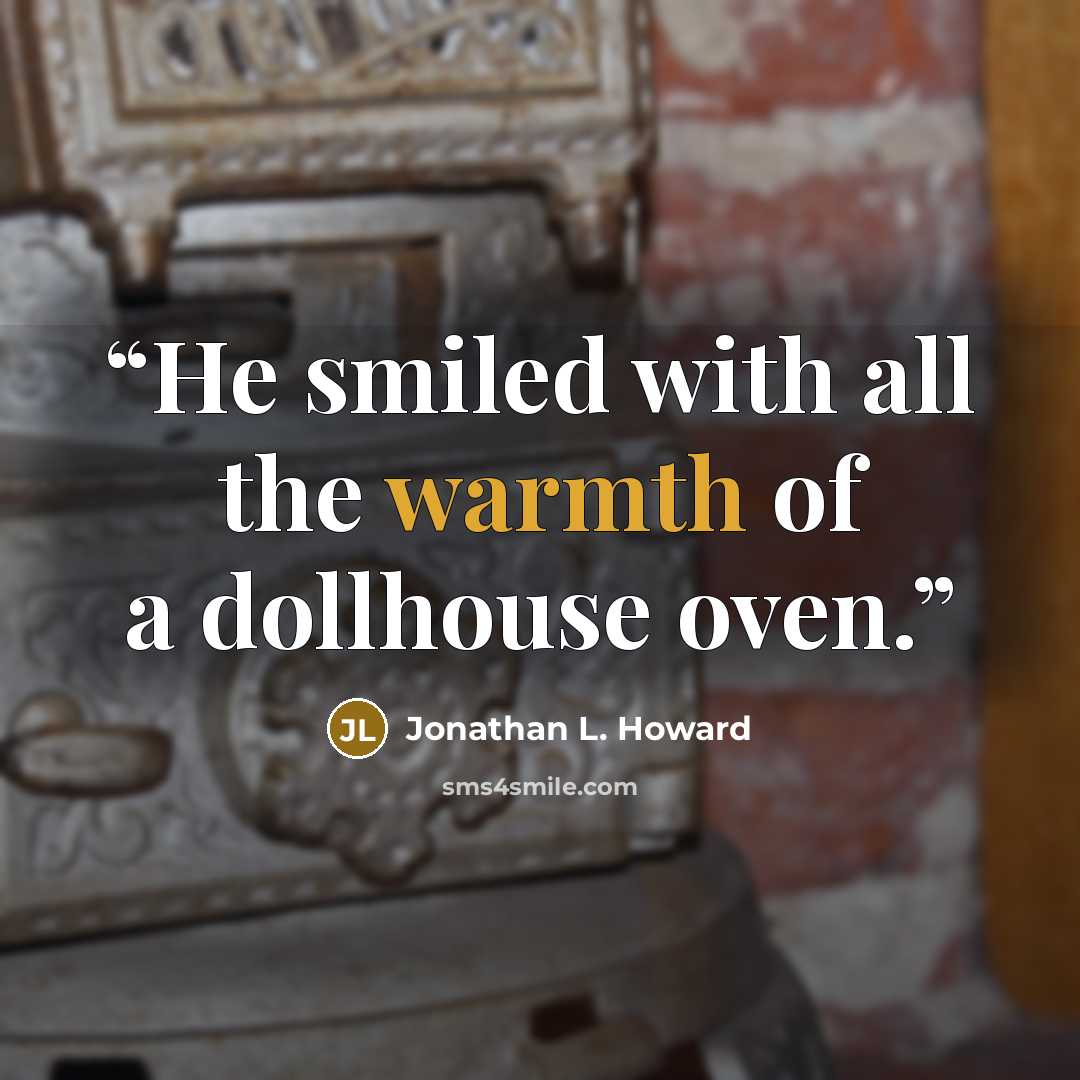 “He smiled with all the warmth of a dollhouse oven.” quote by Jonathan L. Howard