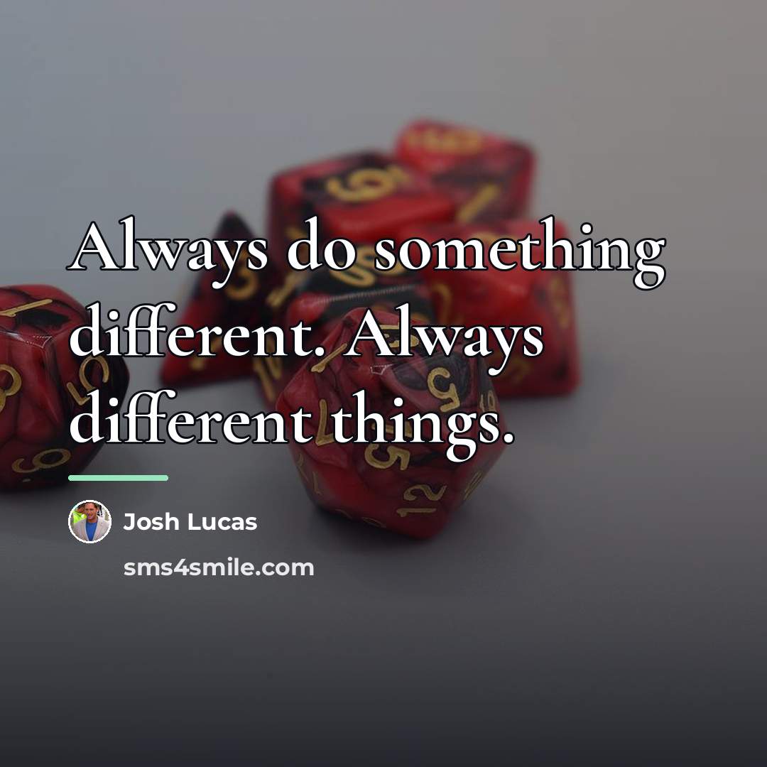 “Always do something different. Always different things.…” quote by Josh Lucas