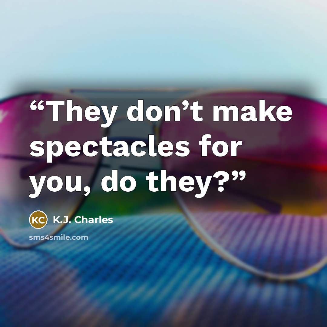 “They don’t make spectacles for you, do they?” quote by K.J. Charles