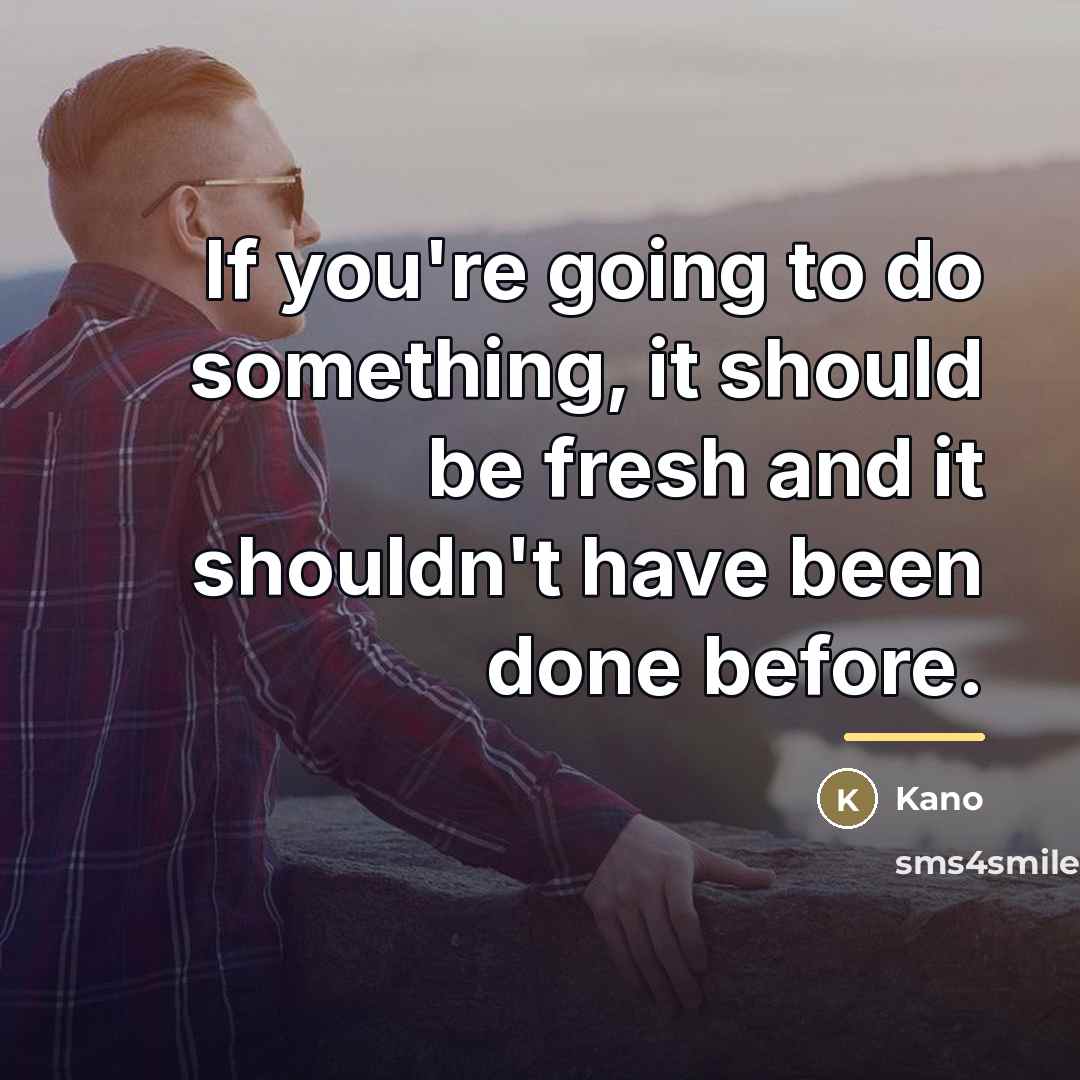 “If you're going to do something, it should be fresh…” quote by Kano