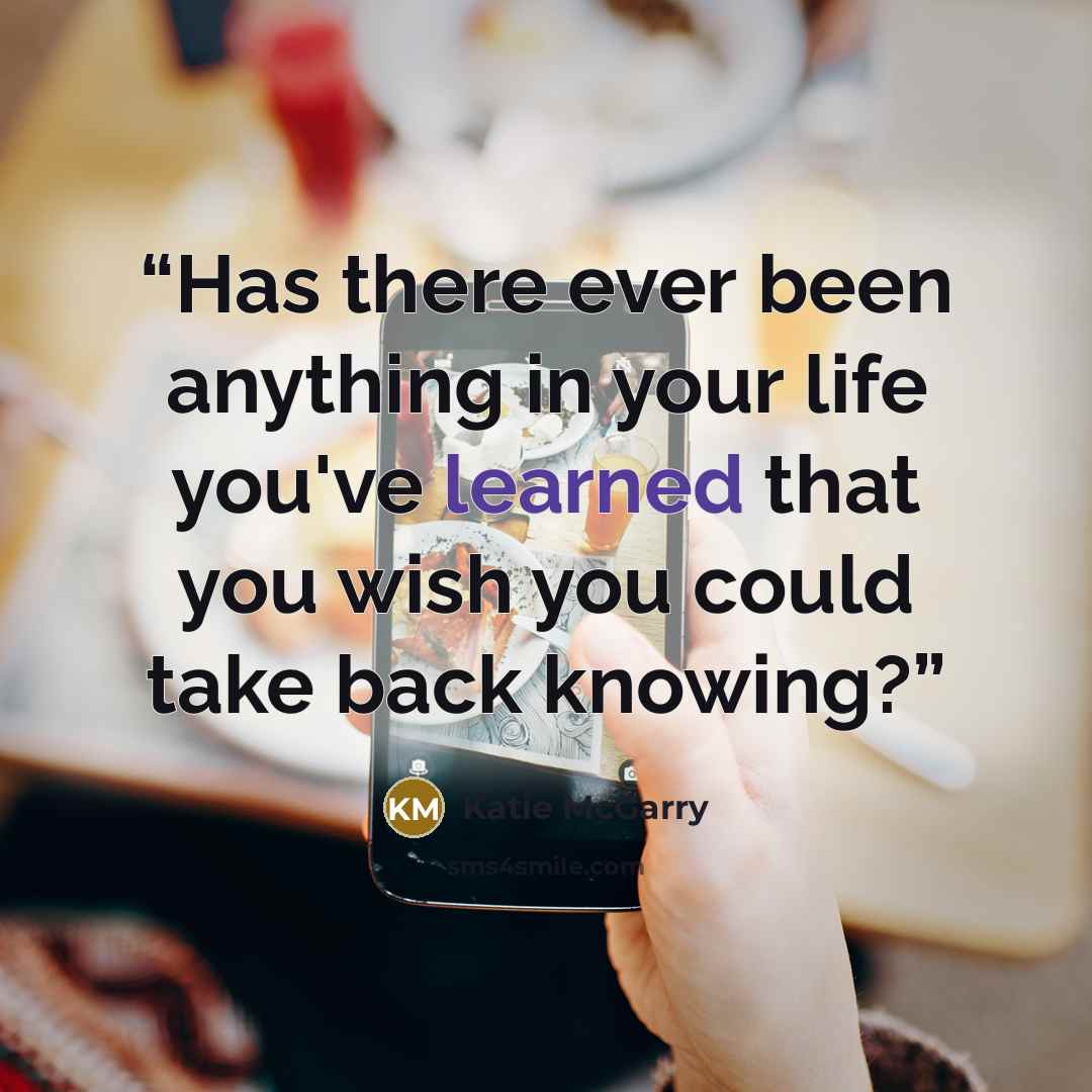 “Has there ever been anything in your life you've learned that you wish you could take back knowing?” quote by Katie McGarry