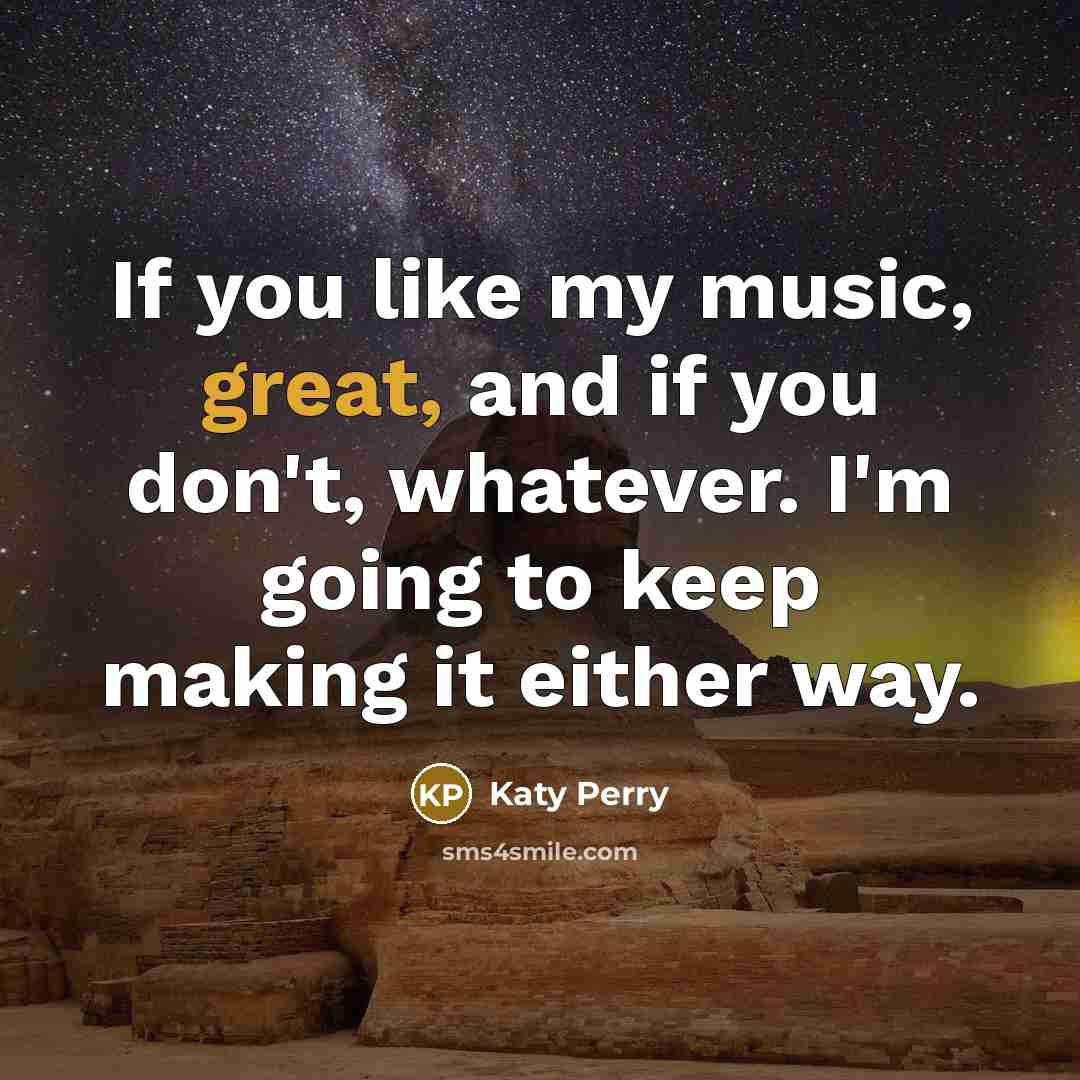 “If you like my music, great, and if you don't,…” quote by Katy Perry