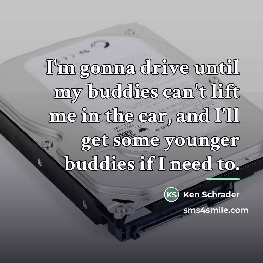 “I'm gonna drive until my buddies can't lift me in…” quote by Ken Schrader