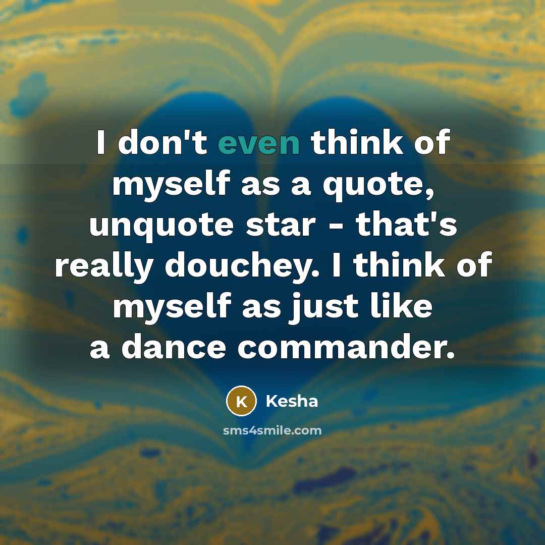 “I don't even think of myself as a quote, unquote…” quote by Kesha