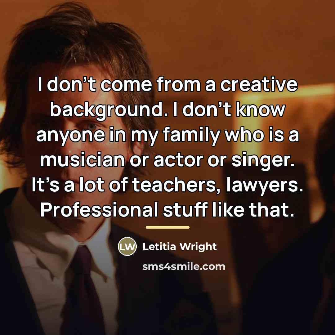 “I don't come from a creative background. I don't know…” quote by Letitia Wright