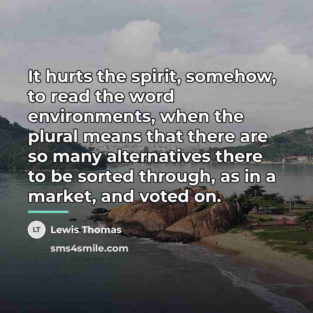 “It hurts the spirit, somehow, to read the word environments,…” quote by Lewis Thomas