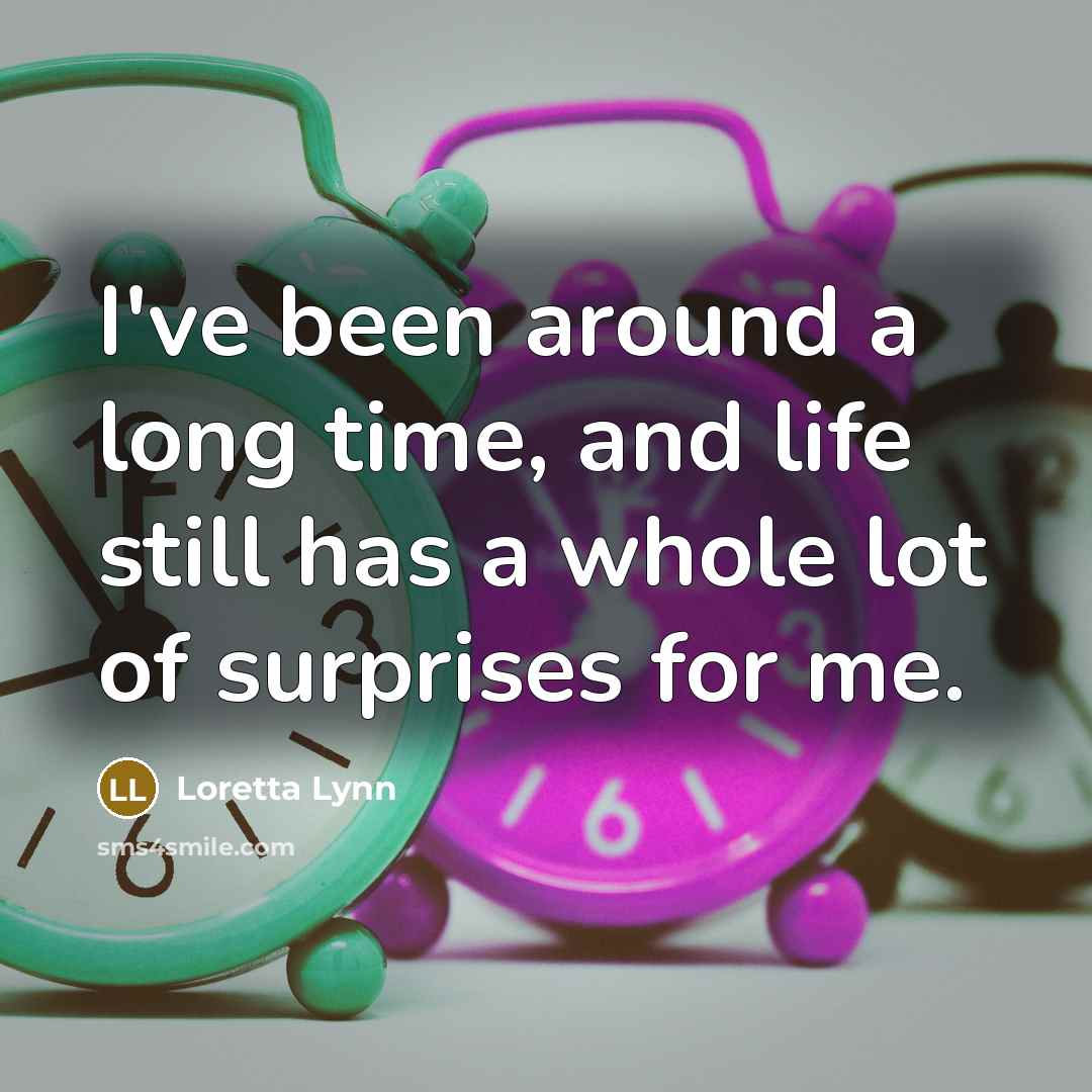 “I've been around a long time, and life still has…” quote by Loretta Lynn