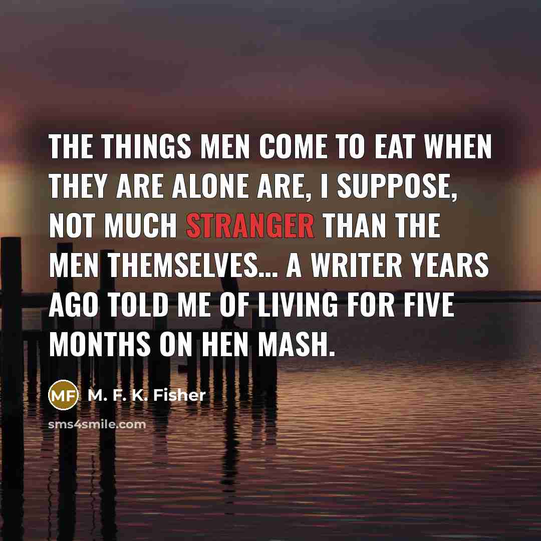 “The things men come to eat when they are alone…” quote by M. F. K. Fisher