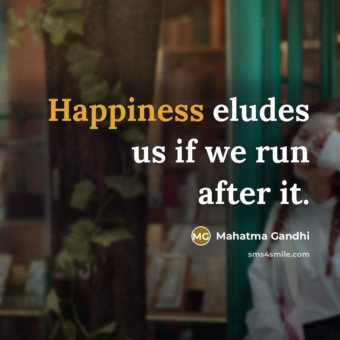 “Happiness eludes us if we run after it.…” quote by Mahatma Gandhi