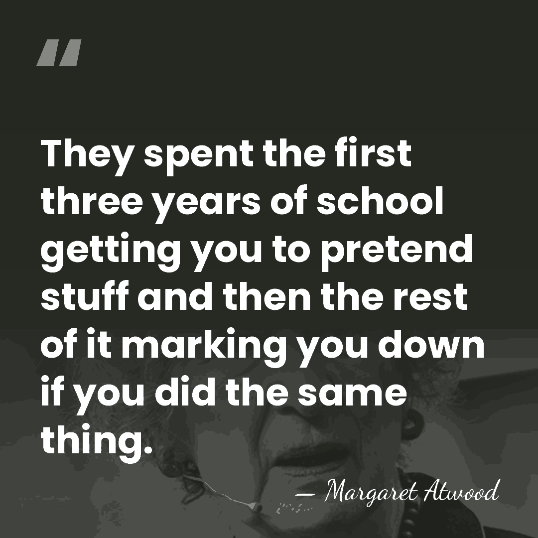 They spent the first three years of school getting you to pretend&hellip; - Margaret Atwood