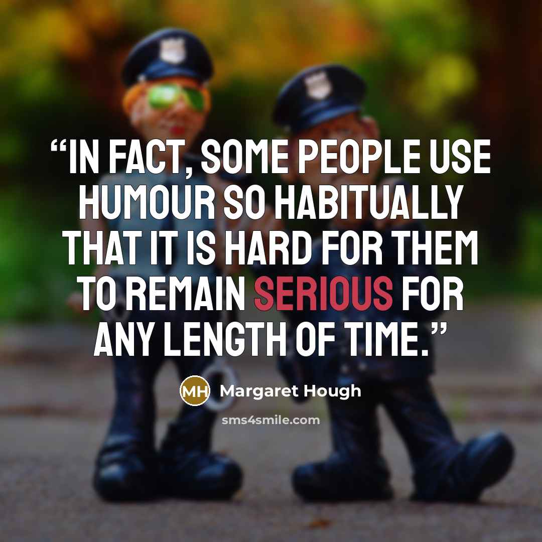 “In fact, some people use humour so habitually that it is hard for them to remain serious for any length of time.” quote by Margaret Hough