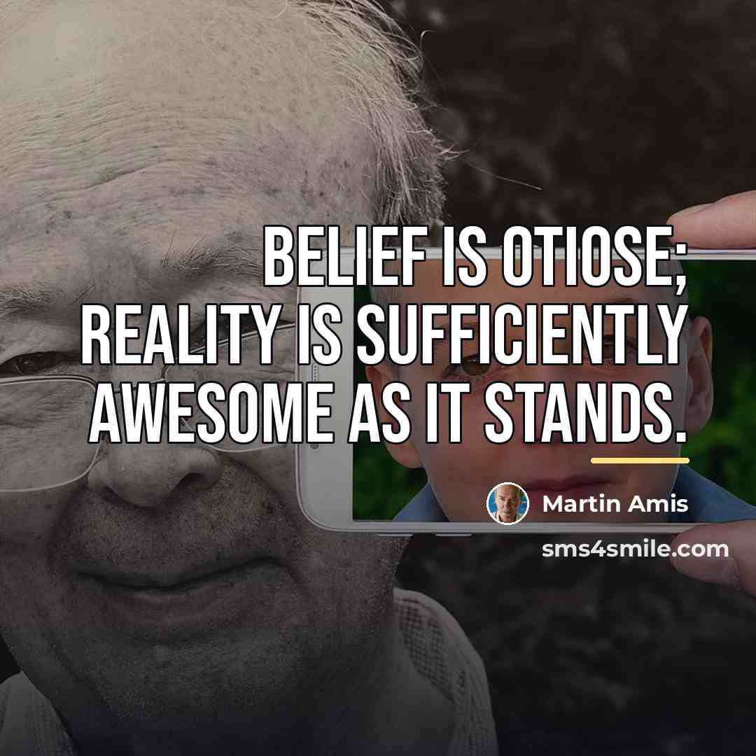 “Belief is otiose; reality is sufficiently awesome as it stands.…” quote by Martin Amis