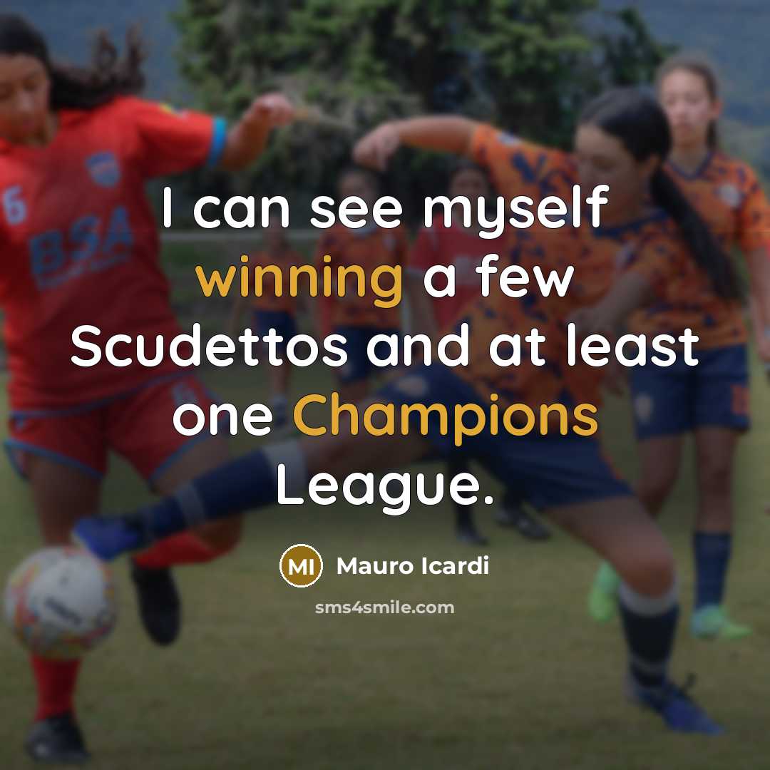 “I can see myself winning a few Scudettos and at least one Champions League.” quote by Mauro Icardi