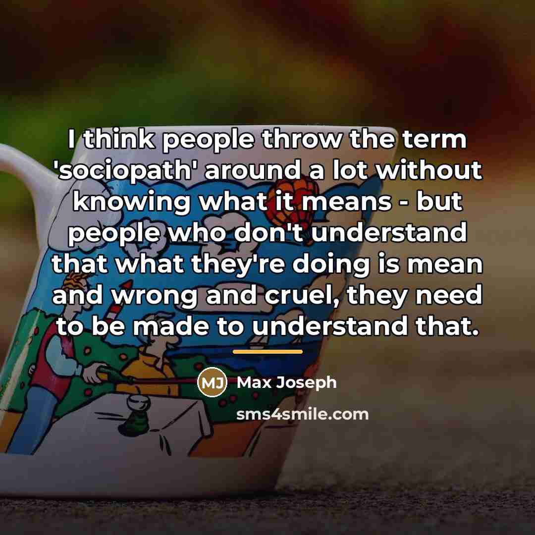 “I think people throw the term 'sociopath' around a lot…” quote by Max Joseph