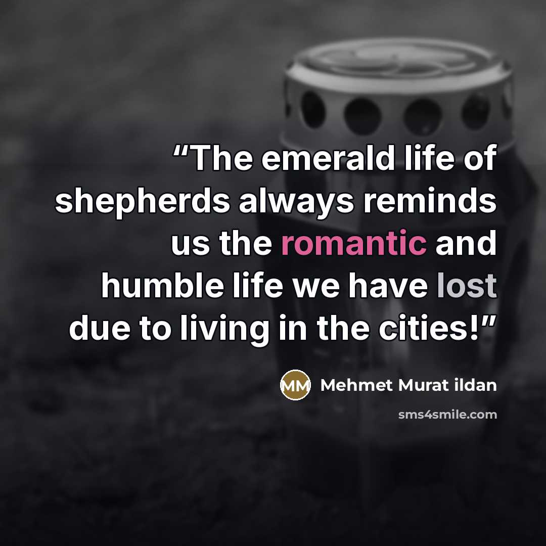 “The emerald life of shepherds always reminds us the romantic and humble life we have lost due to living in the cities!” quote by Mehmet Murat ildan