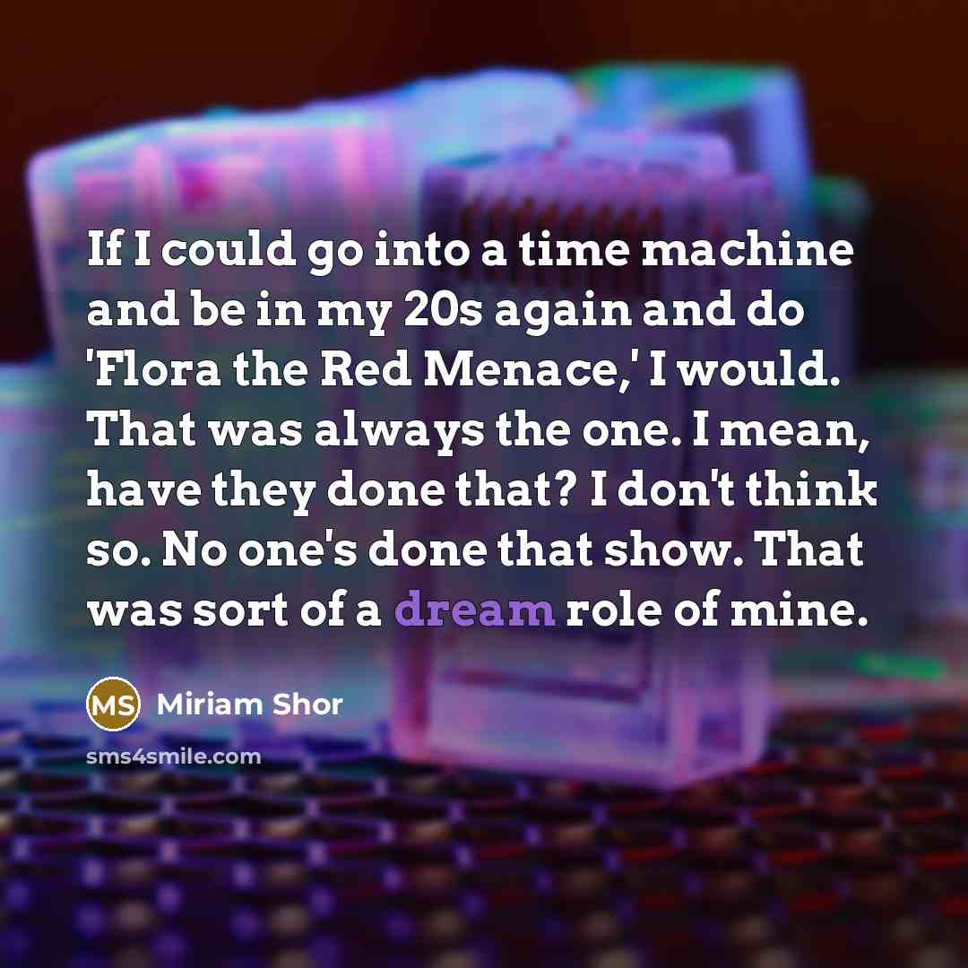 “If I could go into a time machine and be…” quote by Miriam Shor