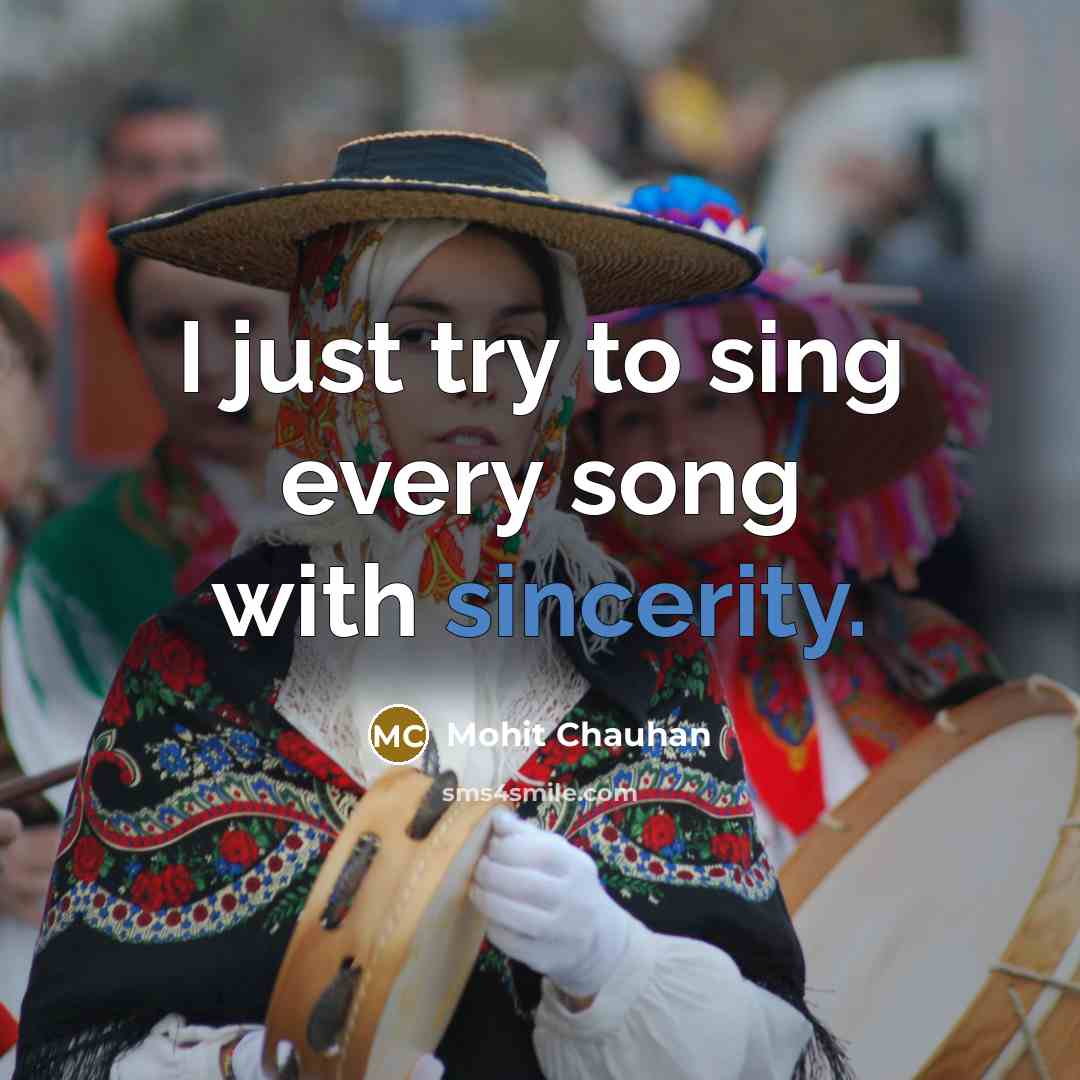 “I just try to sing every song with sincerity.…” quote by Mohit Chauhan