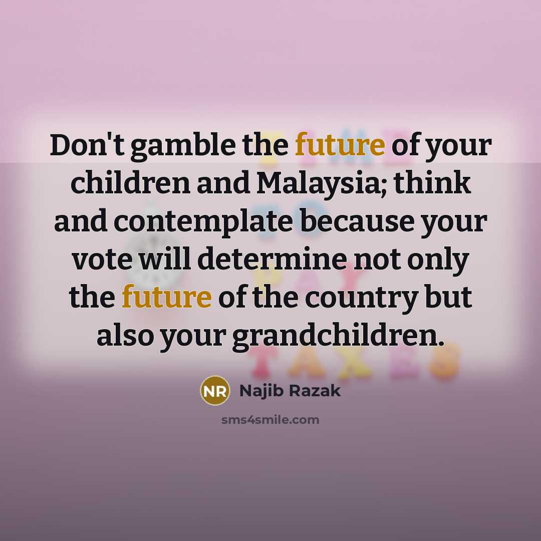 “Don't gamble the future of your children and Malaysia; think…” quote by Najib Razak