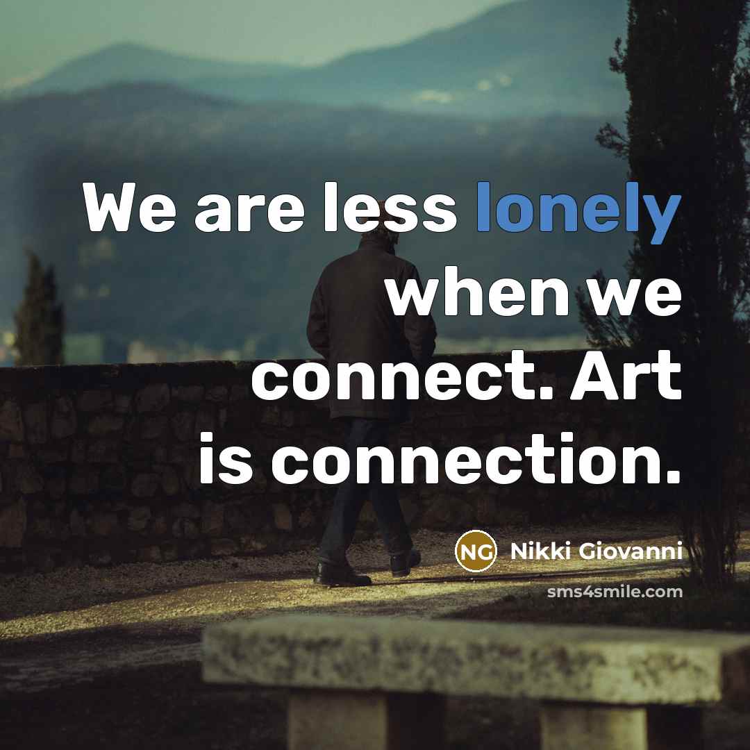 “We are less lonely when we connect. Art is connection.…” quote by Nikki Giovanni