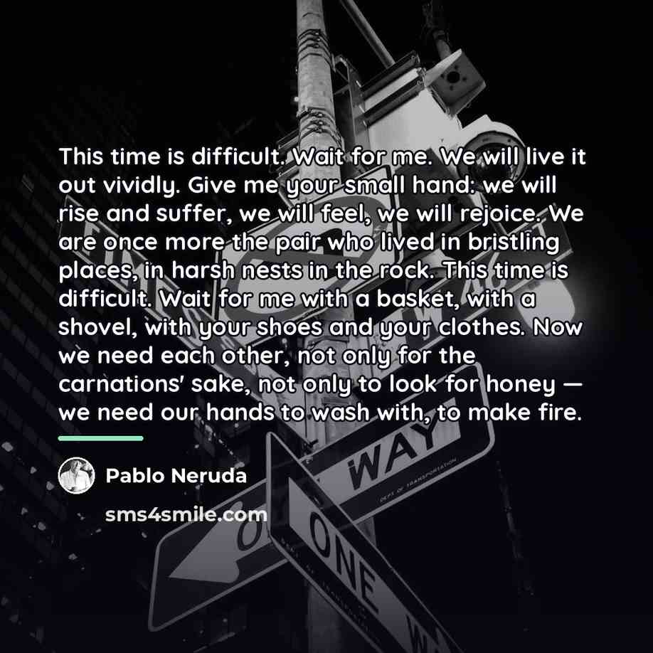 “This time is difficult. Wait for me. We will live…” quote by Pablo Neruda