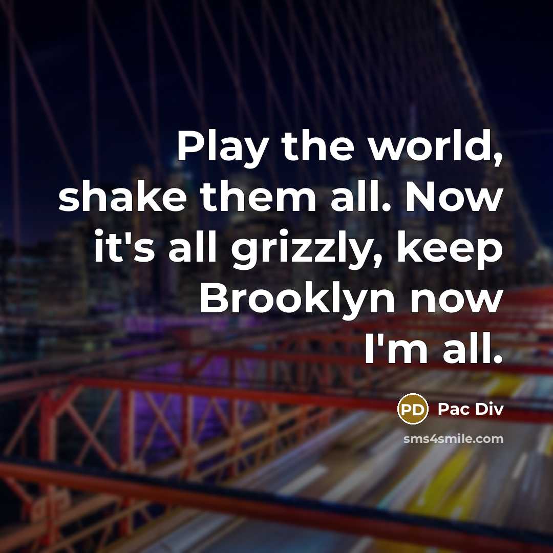 “Play the world, shake them all. Now it's all grizzly,…” quote by Pac Div