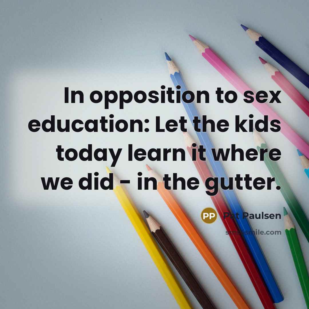 “In opposition to sex education: Let the kids today learn…” quote by Pat Paulsen