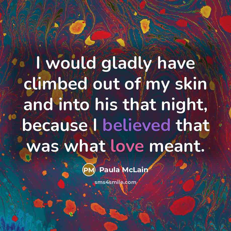 “I would gladly have climbed out of my skin and into his that night, because I believed that was what love meant.” quote by Paula McLain