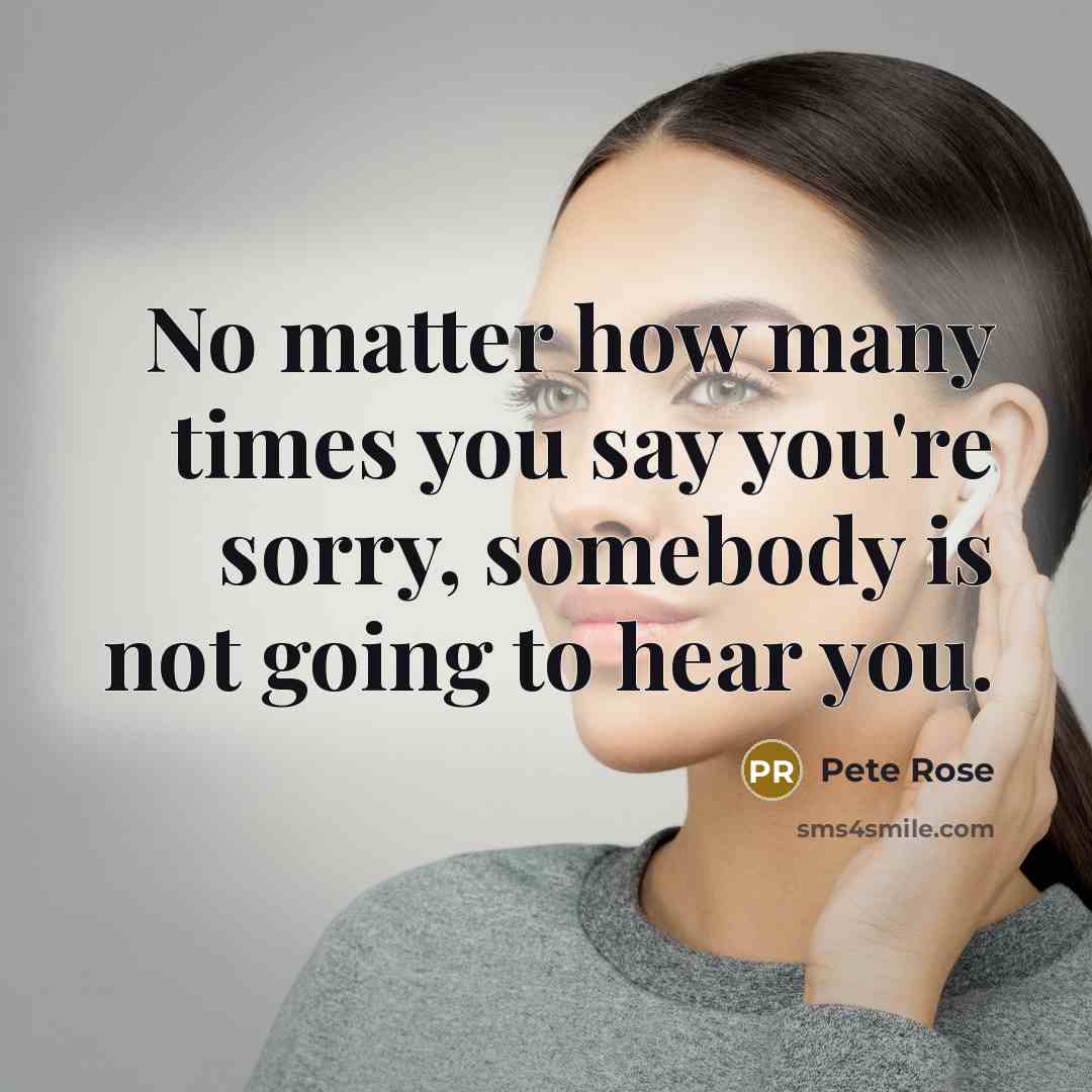 “No matter how many times you say you're sorry, somebody…” quote by Pete Rose