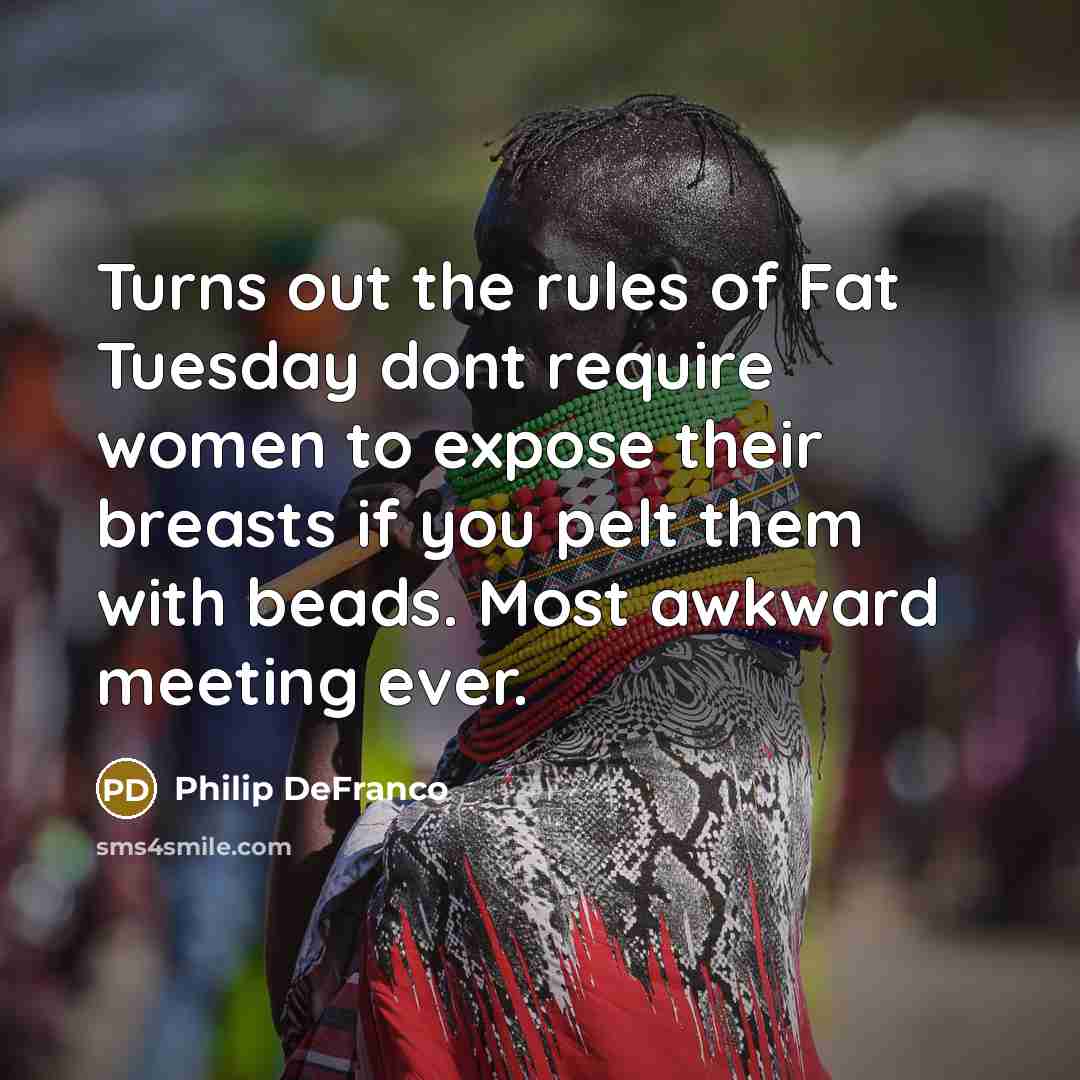 “Turns out the rules of Fat Tuesday dont require women to expose their breasts if you pelt them with beads. Most awkward meeting ever.” quote by Philip DeFranco