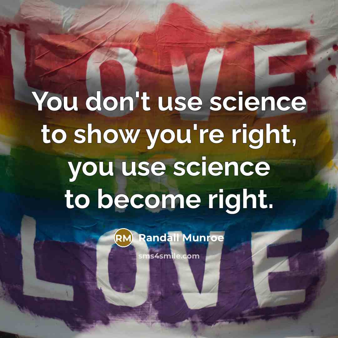 “You don't use science to show you're right, you use…” quote by Randall Munroe