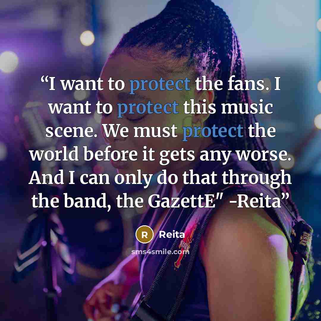 “I want to protect the fans. I want to protect this music scene. We must protect the world before it gets any worse. And I can only do that through the band, the GazettE" -Reita” quote by Reita
