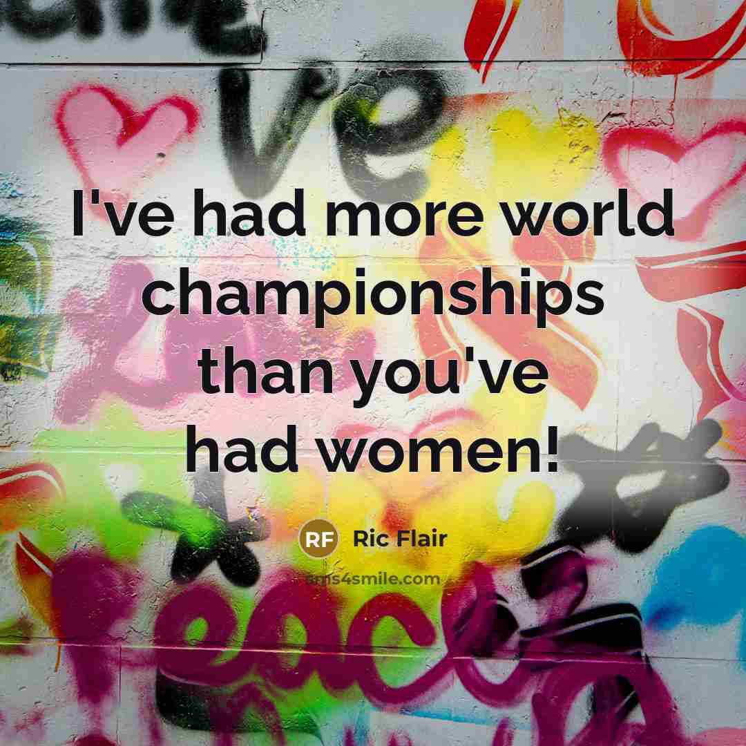 “I've had more world championships than you've had women!…” quote by Ric Flair