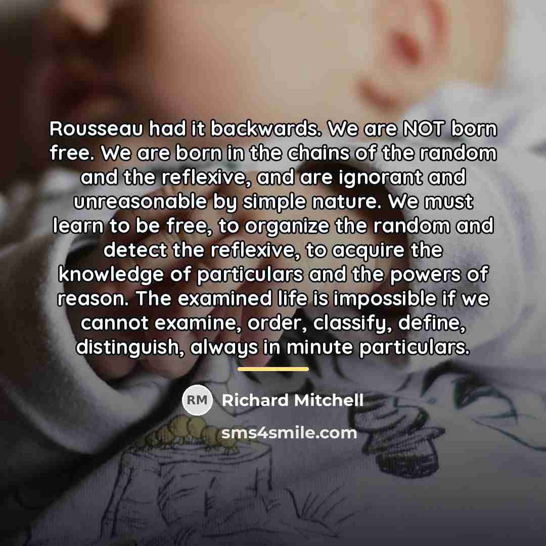 “Rousseau had it backwards. We are NOT born free. We…” quote by Richard Mitchell