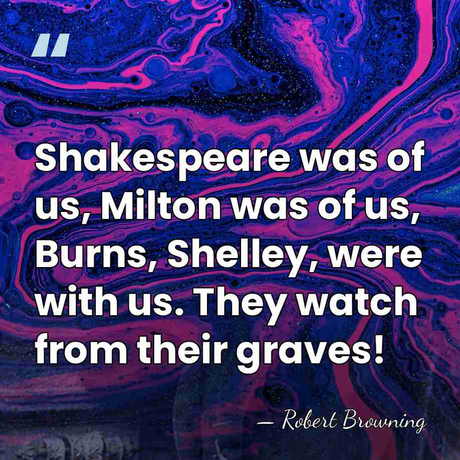 Shakespeare was of us, Milton was of us, Burns, Shelley, were with&hellip; - Robert Browning