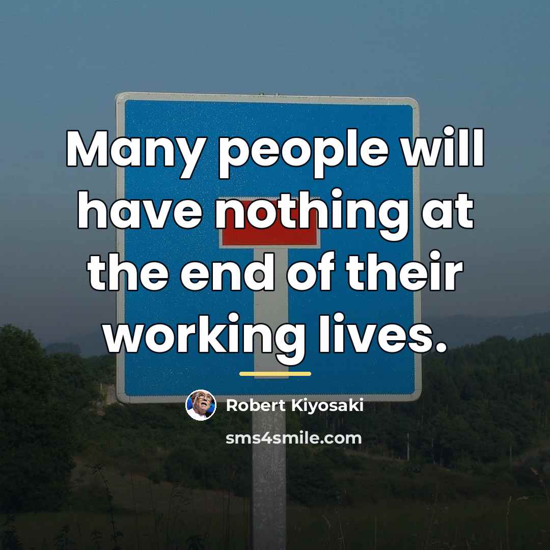 “Many people will have nothing at the end of their…” quote by Robert Kiyosaki