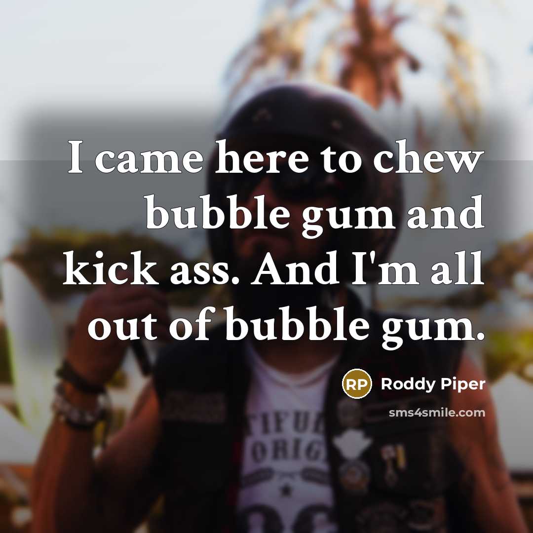 “I came here to chew bubble gum and kick ass.…” quote by Roddy Piper
