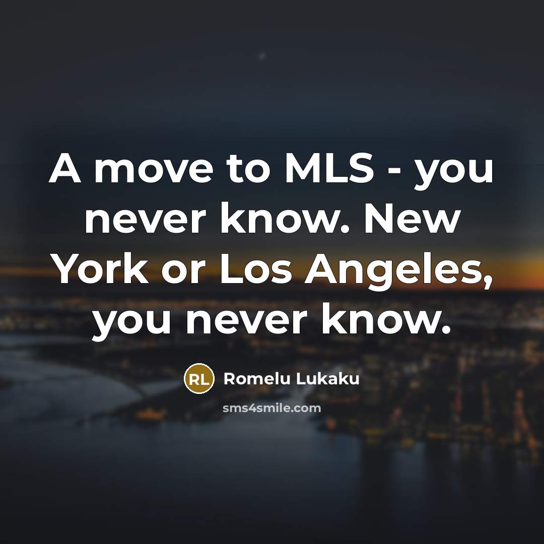 “A move to MLS - you never know. New York or Los Angeles, you never know.” quote by Romelu Lukaku