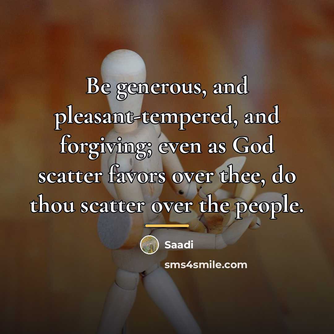 “Be generous, and pleasant-tempered, and forgiving; even as God scatter…” quote by Saadi