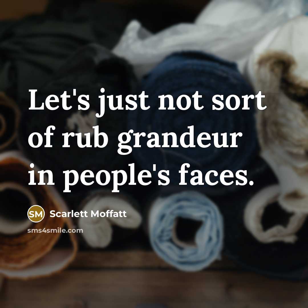 “Let's just not sort of rub grandeur in people's faces.…” quote by Scarlett Moffatt