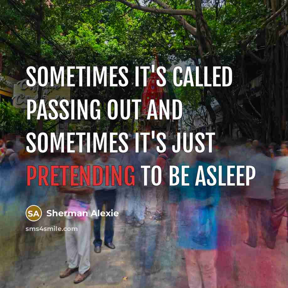 “Sometimes it's called passing out and sometimes it's just pretending to be asleep” quote by Sherman Alexie