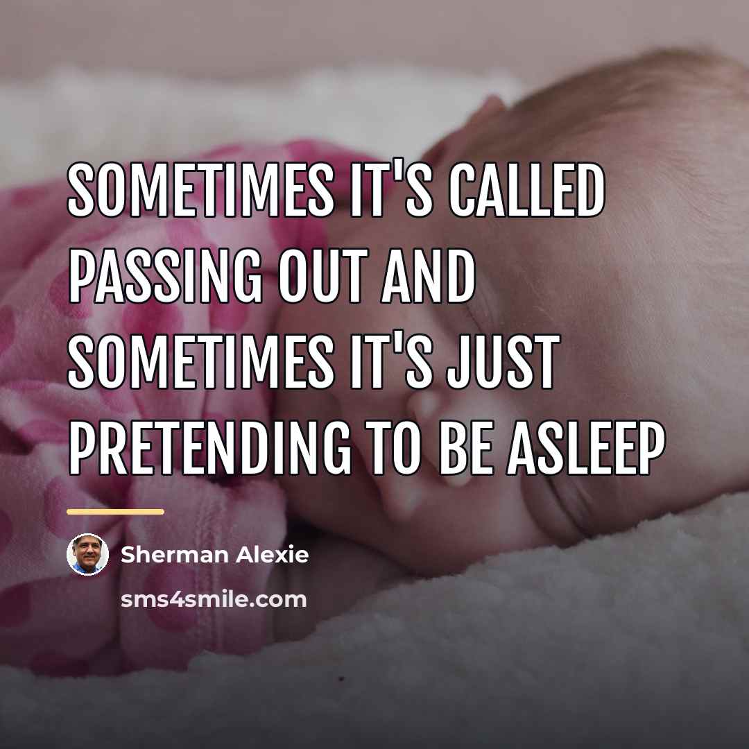 “Sometimes it's called passing out and sometimes it's just pretending…” quote by Sherman Alexie