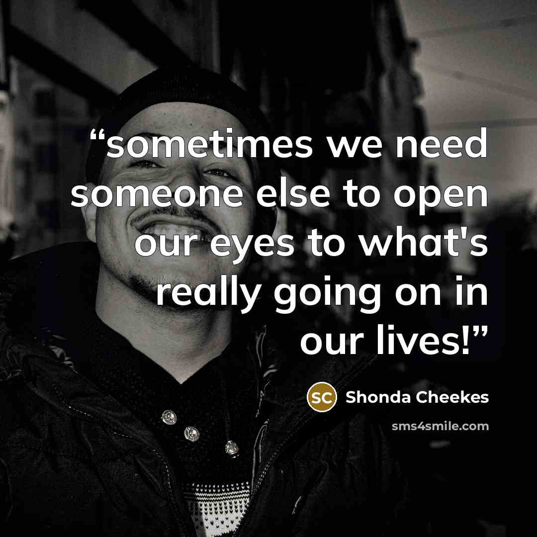 “sometimes we need someone else to open our eyes to what's really going on in our lives!” quote by Shonda Cheekes