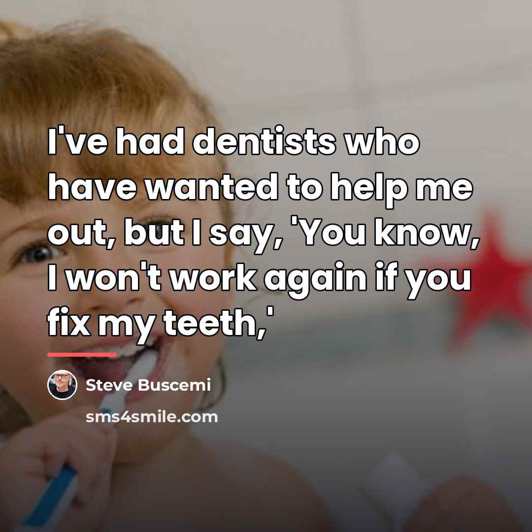 “I've had dentists who have wanted to help me out,…” quote by Steve Buscemi