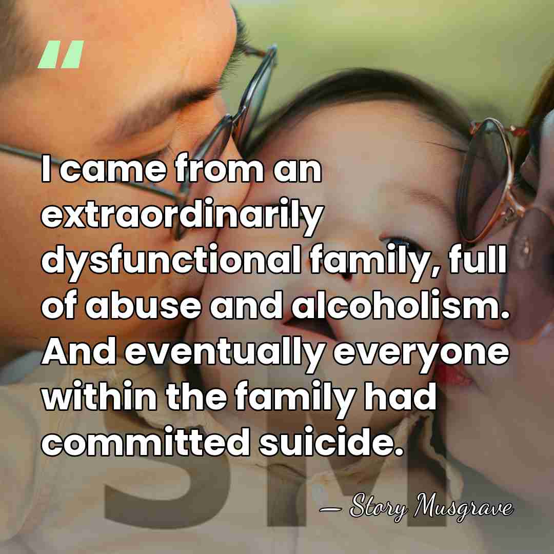 I came from an extraordinarily dysfunctional family, full of abuse and alcoholism.&hellip; - Story Musgrave