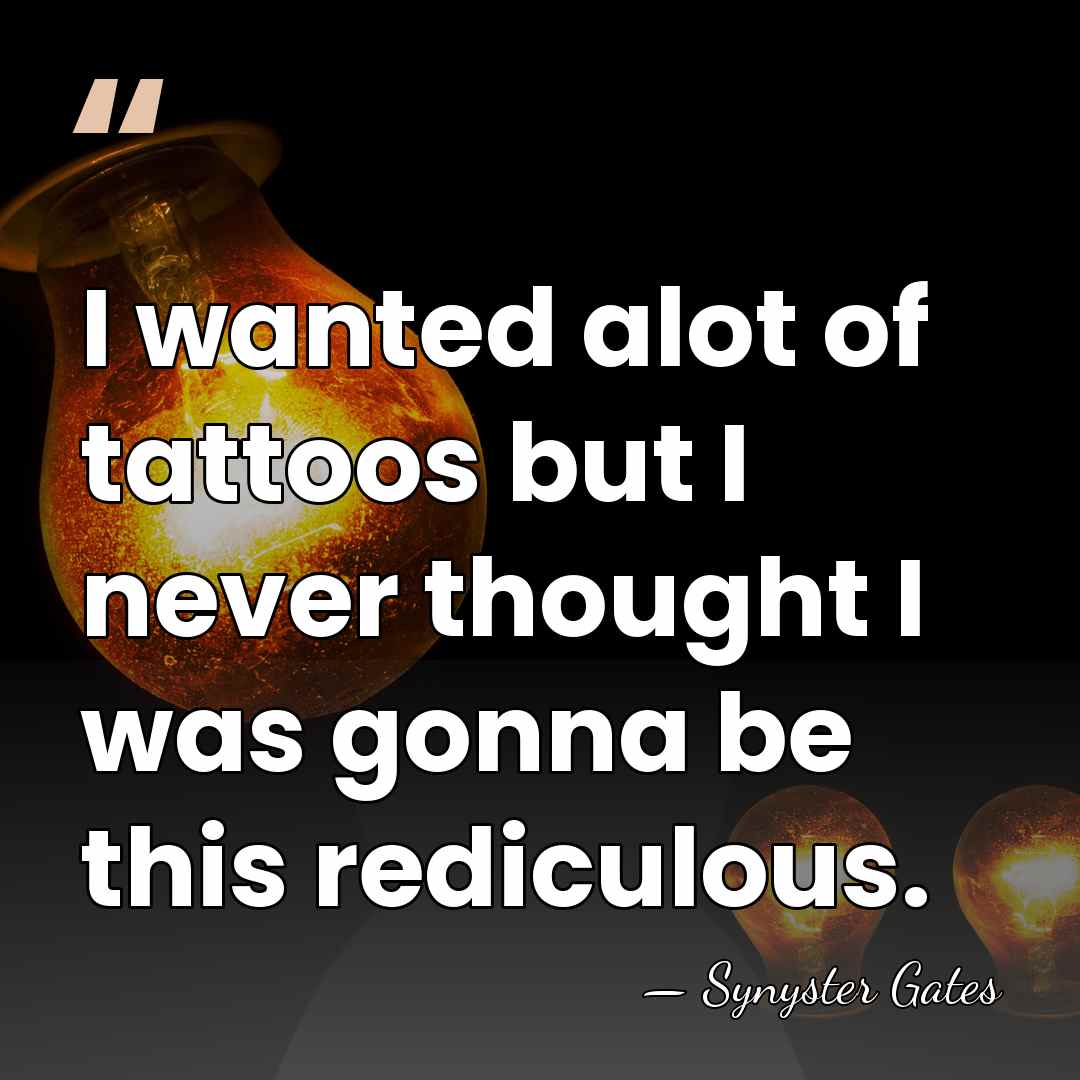 I wanted alot of tattoos but I never thought I was gonna&hellip; - Synyster Gates