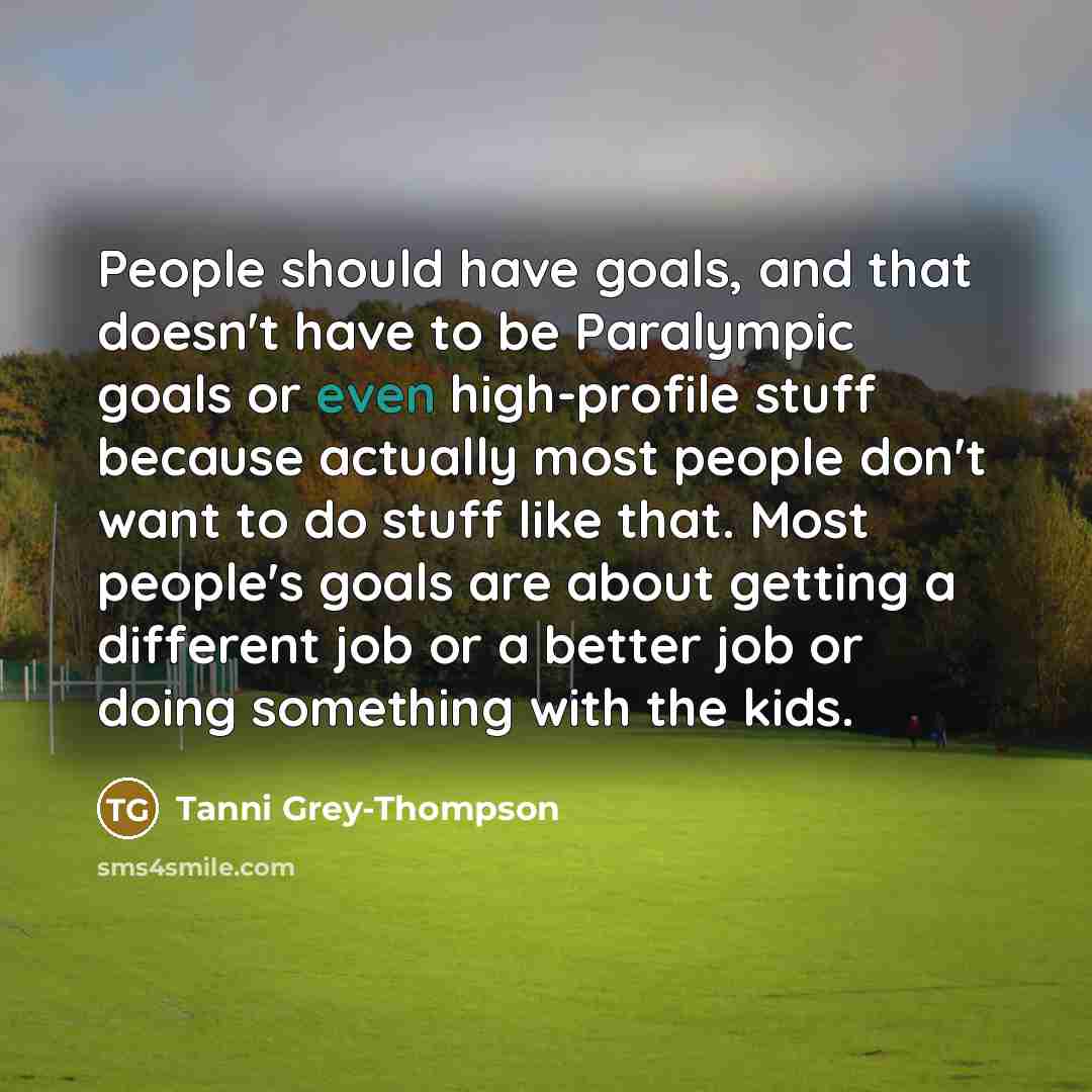 “People should have goals, and that doesn't have to be…” quote by Tanni Grey-Thompson