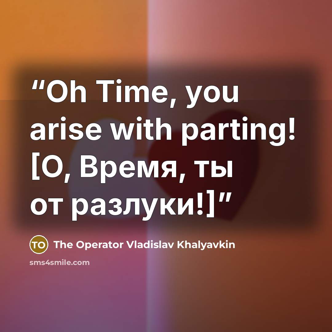 “Oh Time, you arise with parting! [О, Время, ты от разлуки!]” quote by The Operator Vladislav Khalyavkin