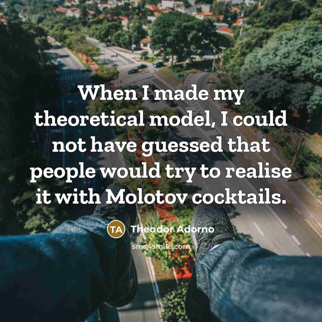 “When I made my theoretical model, I could not have…” quote by Theodor Adorno