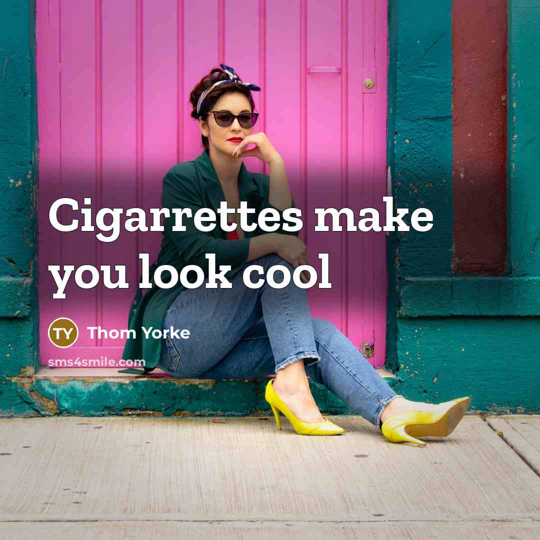 “Cigarrettes make you look cool…” quote by Thom Yorke