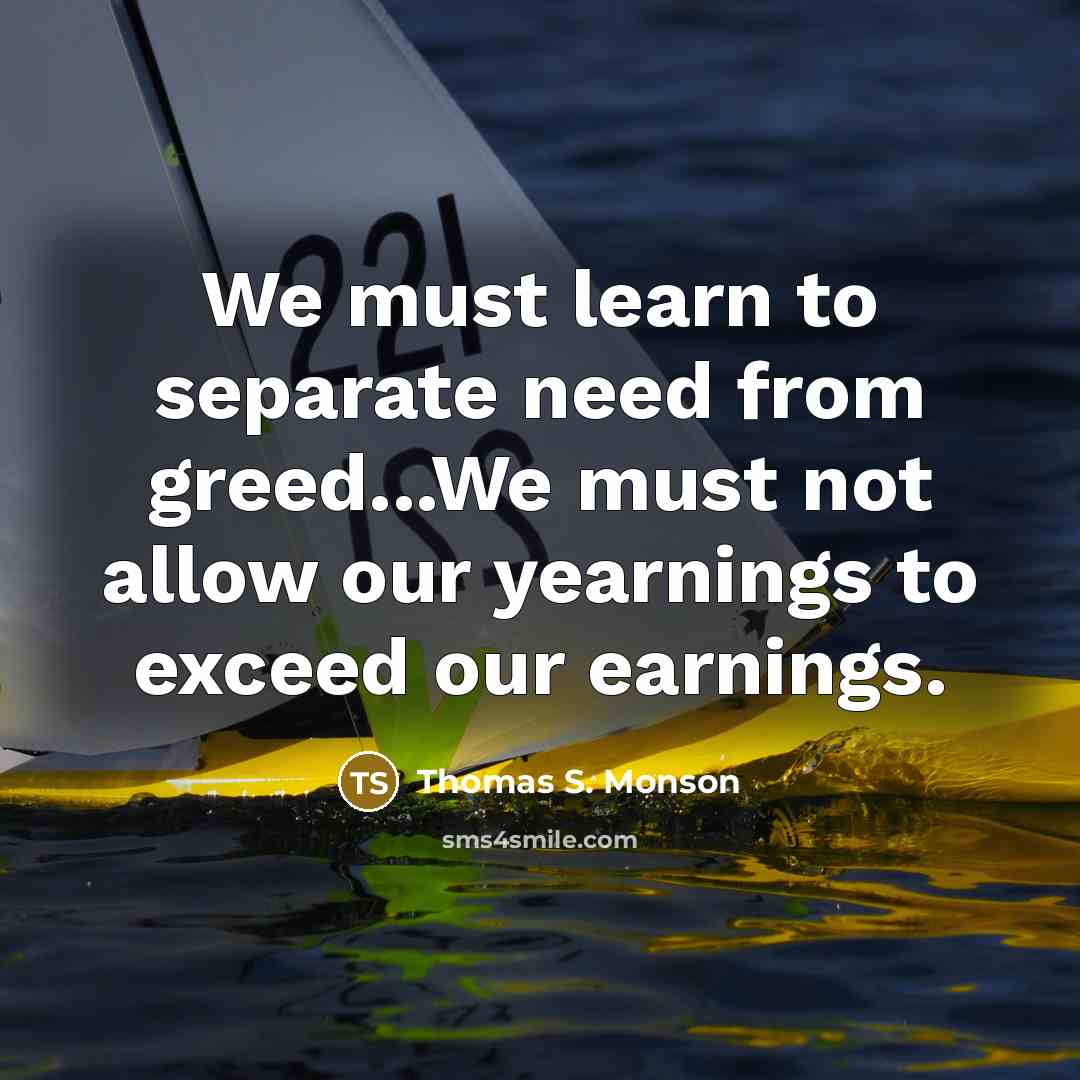 “We must learn to separate need from greed...We must not…” quote by Thomas S. Monson
